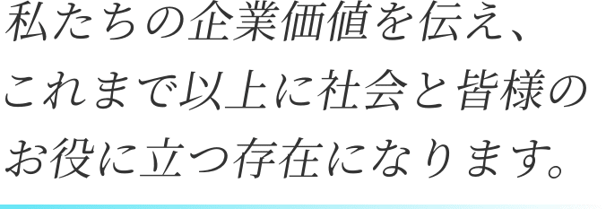 私たちの企業価値をついたえこれまで胃腸に社会と皆様のお役に立つ存在になります